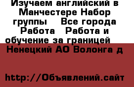 Изучаем английский в Манчестере.Набор группы. - Все города Работа » Работа и обучение за границей   . Ненецкий АО,Волонга д.
